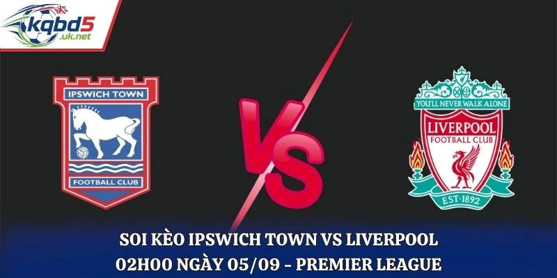 Soi Kèo Ipswich Town Vs Liverpool 02H00 Ngày 05/09/2026 - Premier League
